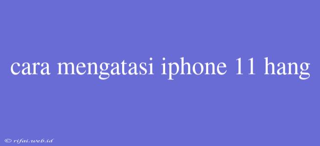 Cara Mengatasi Iphone 11 Hang