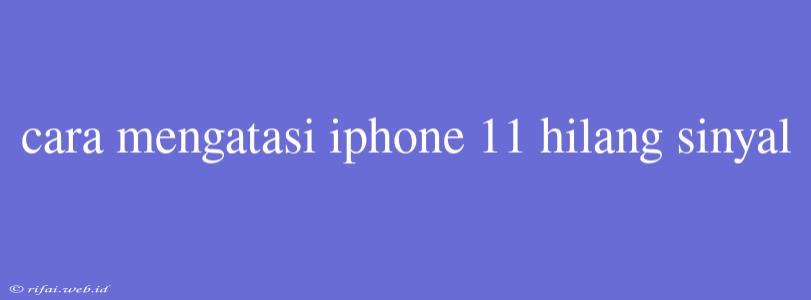 Cara Mengatasi Iphone 11 Hilang Sinyal