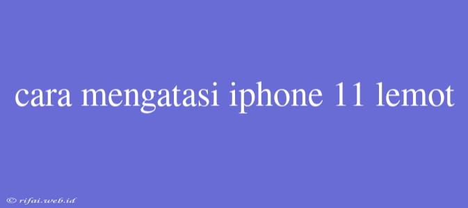 Cara Mengatasi Iphone 11 Lemot