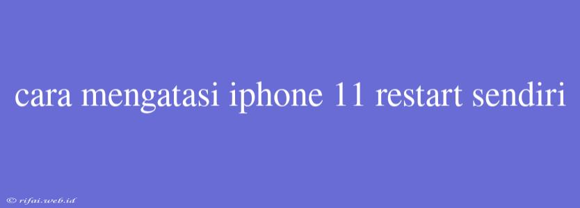 Cara Mengatasi Iphone 11 Restart Sendiri