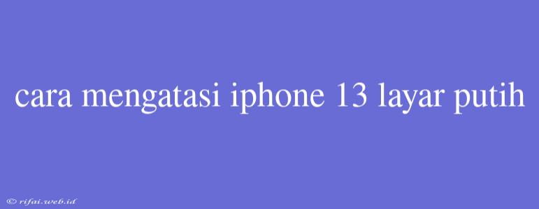 Cara Mengatasi Iphone 13 Layar Putih