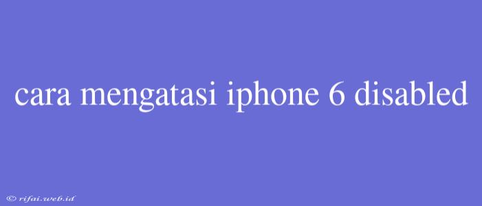 Cara Mengatasi Iphone 6 Disabled