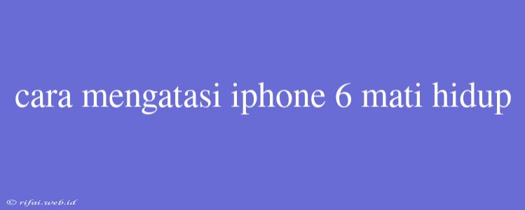 Cara Mengatasi Iphone 6 Mati Hidup