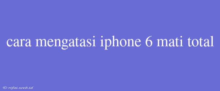 Cara Mengatasi Iphone 6 Mati Total