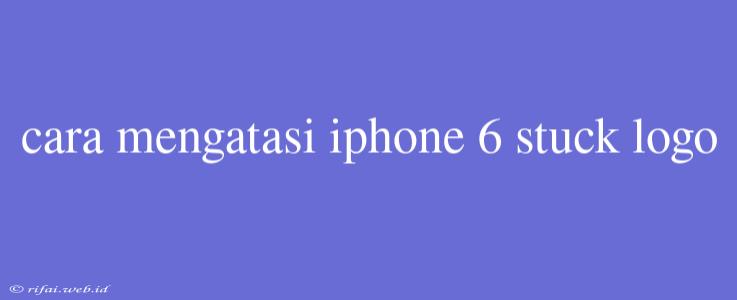 Cara Mengatasi Iphone 6 Stuck Logo