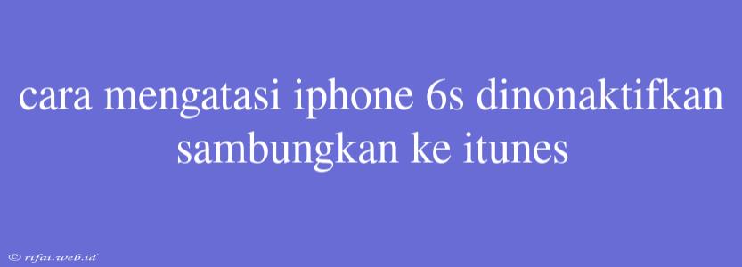 Cara Mengatasi Iphone 6s Dinonaktifkan Sambungkan Ke Itunes