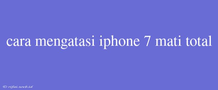 Cara Mengatasi Iphone 7 Mati Total