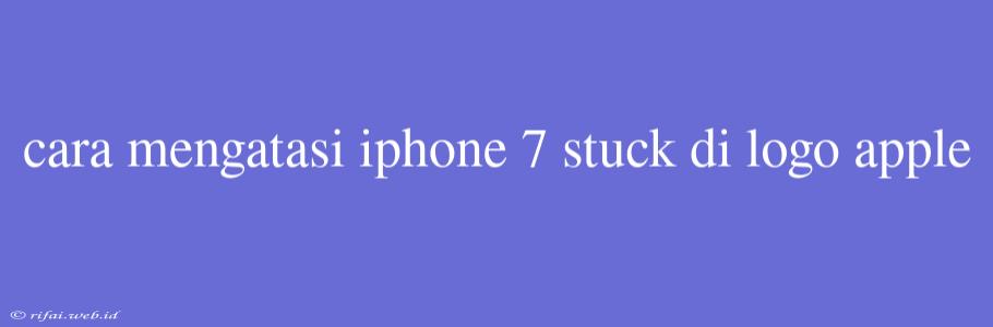 Cara Mengatasi Iphone 7 Stuck Di Logo Apple