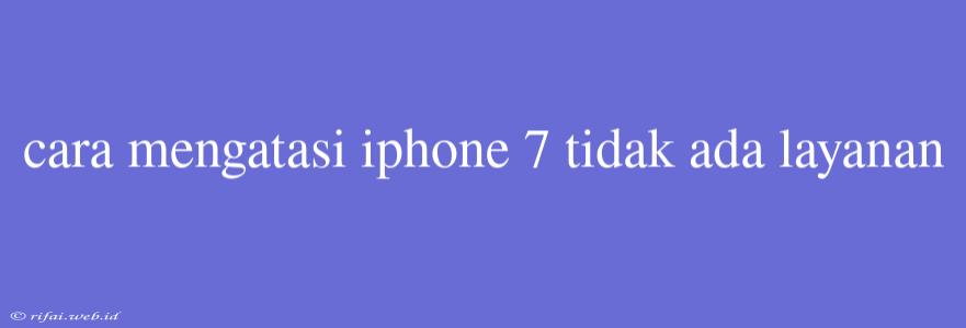 Cara Mengatasi Iphone 7 Tidak Ada Layanan