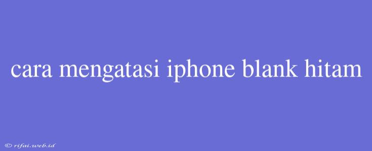 Cara Mengatasi Iphone Blank Hitam