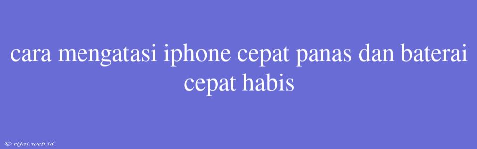 Cara Mengatasi Iphone Cepat Panas Dan Baterai Cepat Habis