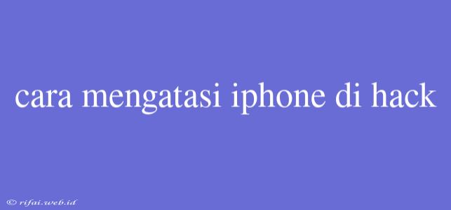 Cara Mengatasi Iphone Di Hack