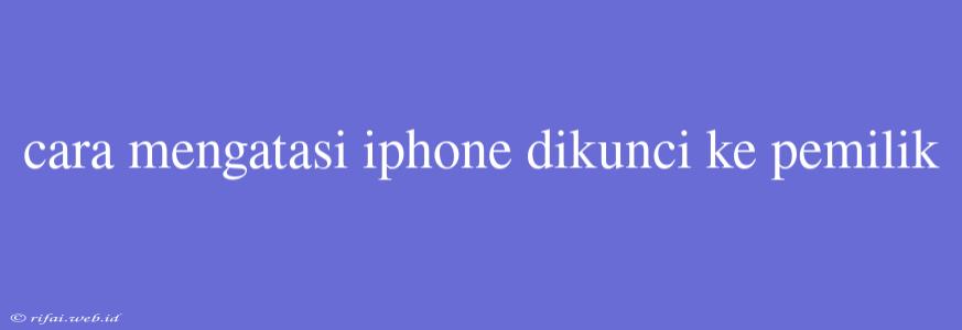 Cara Mengatasi Iphone Dikunci Ke Pemilik