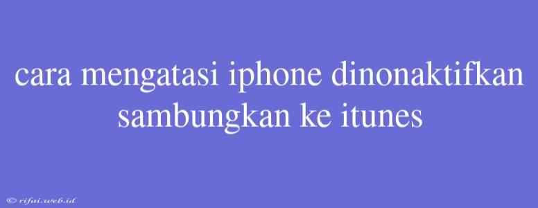 Cara Mengatasi Iphone Dinonaktifkan Sambungkan Ke Itunes