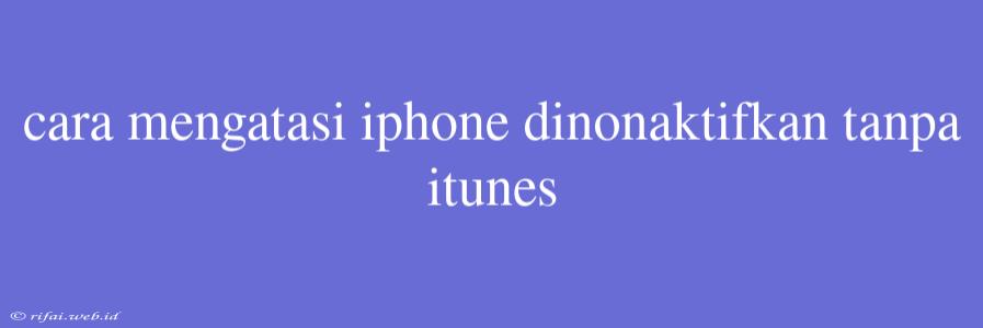 Cara Mengatasi Iphone Dinonaktifkan Tanpa Itunes