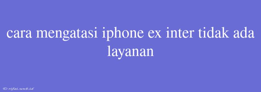 Cara Mengatasi Iphone Ex Inter Tidak Ada Layanan