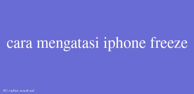 Cara Mengatasi Iphone Freeze