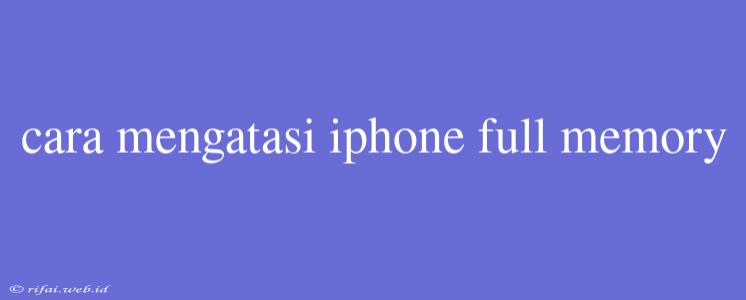 Cara Mengatasi Iphone Full Memory