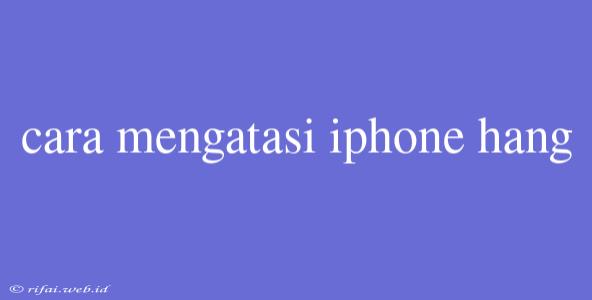 Cara Mengatasi Iphone Hang