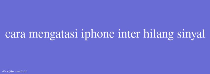 Cara Mengatasi Iphone Inter Hilang Sinyal