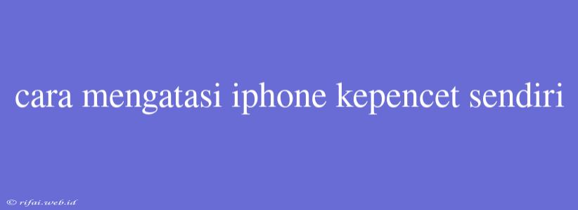 Cara Mengatasi Iphone Kepencet Sendiri