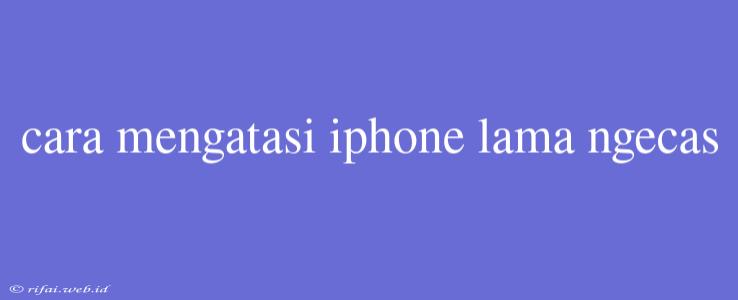 Cara Mengatasi Iphone Lama Ngecas