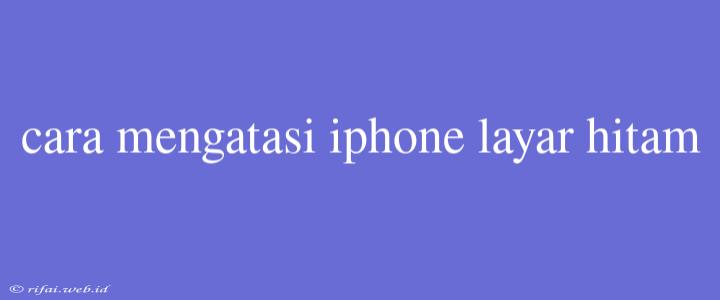 Cara Mengatasi Iphone Layar Hitam