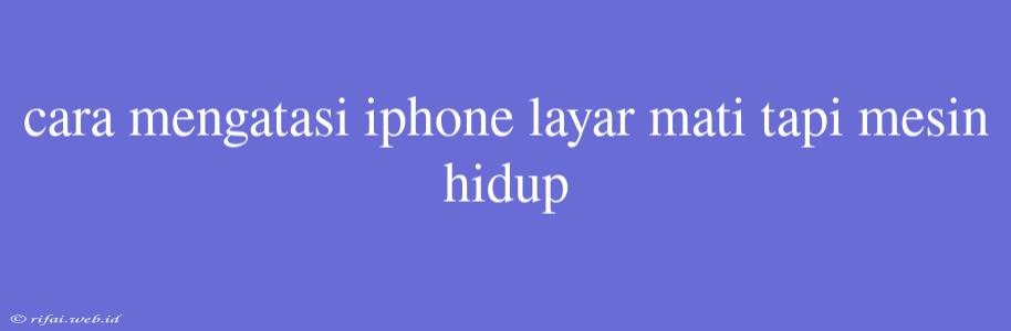 Cara Mengatasi Iphone Layar Mati Tapi Mesin Hidup