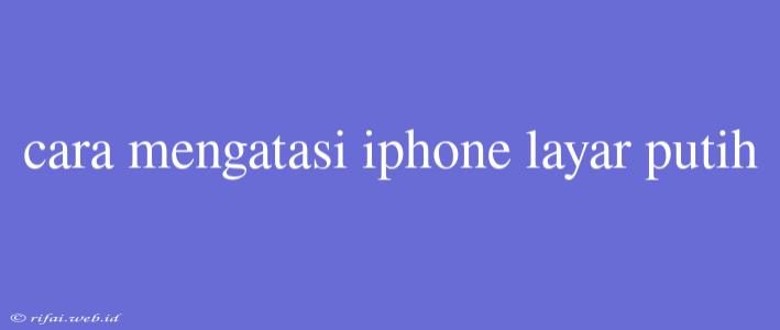 Cara Mengatasi Iphone Layar Putih