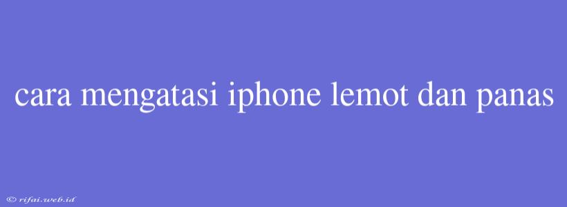 Cara Mengatasi Iphone Lemot Dan Panas