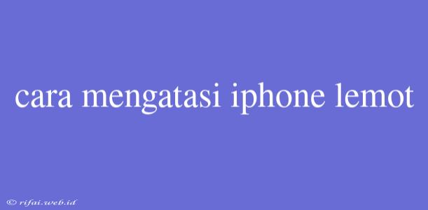 Cara Mengatasi Iphone Lemot