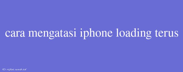 Cara Mengatasi Iphone Loading Terus