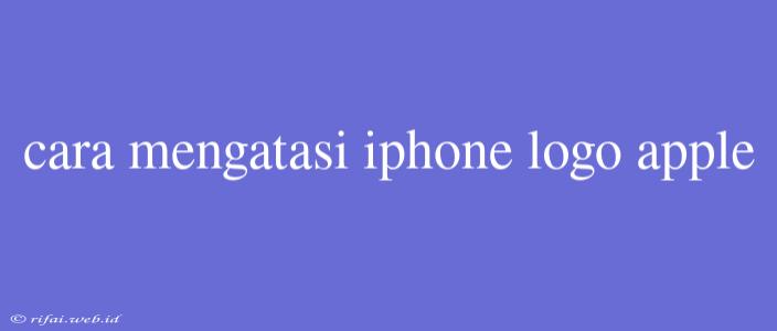 Cara Mengatasi Iphone Logo Apple