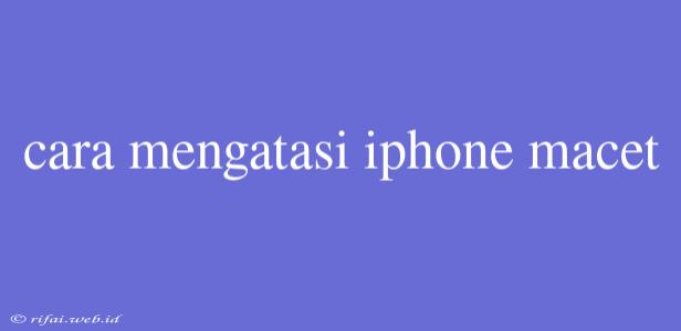 Cara Mengatasi Iphone Macet