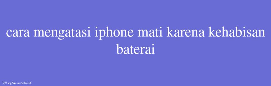 Cara Mengatasi Iphone Mati Karena Kehabisan Baterai