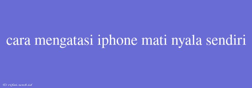 Cara Mengatasi Iphone Mati Nyala Sendiri