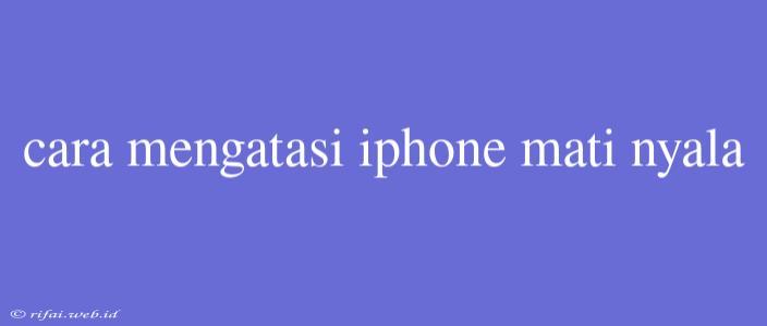 Cara Mengatasi Iphone Mati Nyala