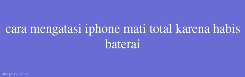 Cara Mengatasi Iphone Mati Total Karena Habis Baterai