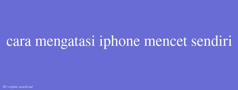 Cara Mengatasi Iphone Mencet Sendiri