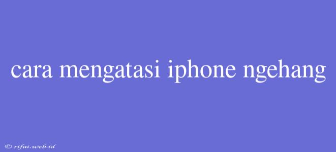 Cara Mengatasi Iphone Ngehang