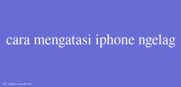 Cara Mengatasi Iphone Ngelag