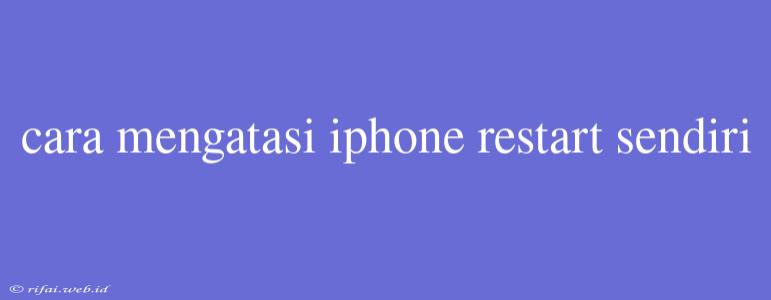 Cara Mengatasi Iphone Restart Sendiri