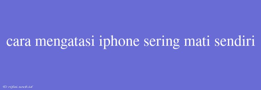 Cara Mengatasi Iphone Sering Mati Sendiri