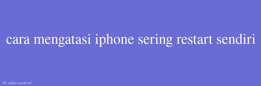 Cara Mengatasi Iphone Sering Restart Sendiri