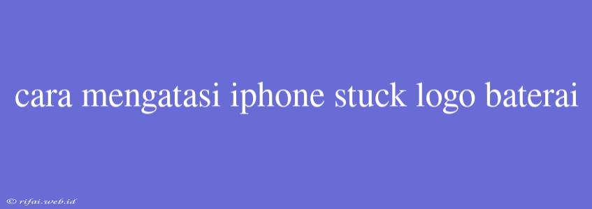 Cara Mengatasi Iphone Stuck Logo Baterai