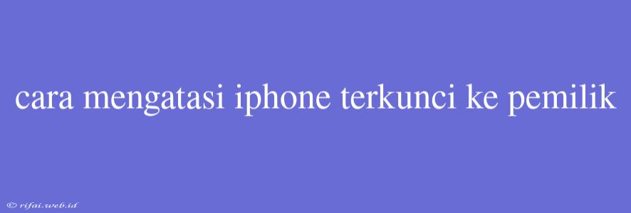 Cara Mengatasi Iphone Terkunci Ke Pemilik