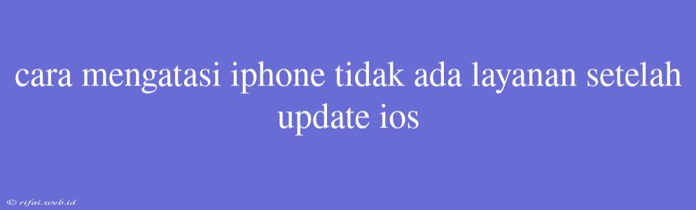 Cara Mengatasi Iphone Tidak Ada Layanan Setelah Update Ios