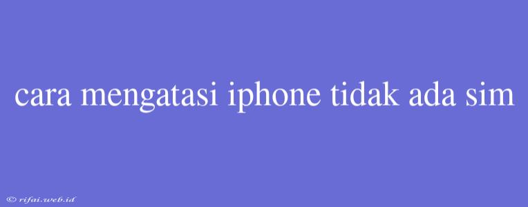 Cara Mengatasi Iphone Tidak Ada Sim