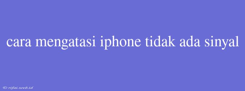 Cara Mengatasi Iphone Tidak Ada Sinyal