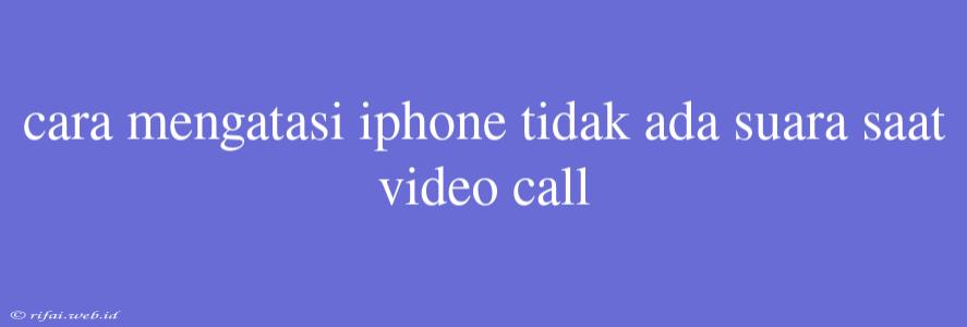 Cara Mengatasi Iphone Tidak Ada Suara Saat Video Call